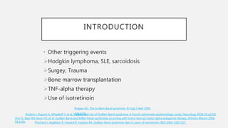 INTRODUCTION
• Other triggering events
Hodgkin lymphoma, SLE, sarcoidosis
Surgey, Trauma
Bone marrow transplantation
TNF-alpha therapy
Use of isotretinoin
Ropper AH. The Guillain-Barré syndrome. N Engl J Med 1992;
326:1130.Rudant J, Dupont A, Mikaeloff Y, et al. Surgery and risk of Guillain-Barré syndrome: A French nationwide epidemiologic study. Neurology 2018; 91:e1220.
Shin IS, Baer AN, Kwon HJ, et al. Guillain-Barré and Miller Fisher syndromes occurring with tumor necrosis factor alpha antagonist therapy. Arthritis Rheum 2006;
54:1429. Pritchard J, Appleton R, Howard R, Hughes RA. Guillain-Barré syndrome seen in users of isotretinoin. BMJ 2004; 328:1537.
 