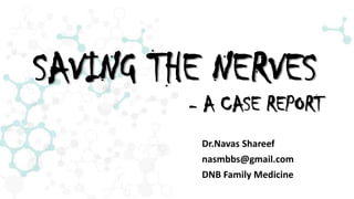 SAVING THE NERVES
- A CASE REPORT
Dr.Navas Shareef
nasmbbs@gmail.com
DNB Family Medicine
 