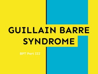 GUILLAIN BARRE
SYNDROME
BPT Part III
 