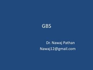 GBS
Dr. Nawaj Pathan
Nawaj12@gmail.com
 