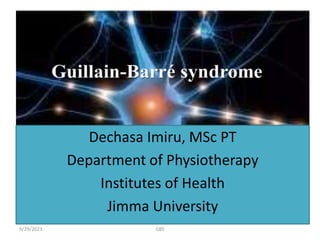 Dechasa Imiru, MSc PT
Department of Physiotherapy
Institutes of Health
Jimma University
9/29/2023 GBS
 