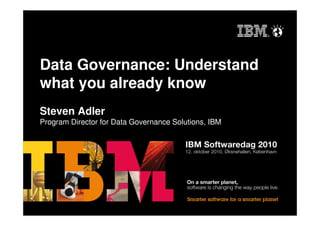 Data Governance: Understand
what you already know
Steven Adler
Program Director for Data Governance Solutions, IBM
 