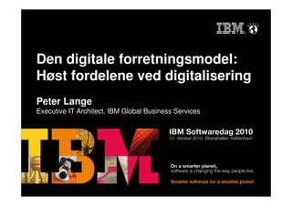 Den digitale forretningsmodel:
Høst fordelene ved digitalisering
Peter Lange
Executive IT Architect, IBM Global Business Services
 