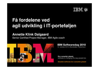 Få fordelene ved
agil udvikling i IT-porteføljen
Annette Klink Dalgaard
Senior Certified Project Manager, IBM Agile coach
 