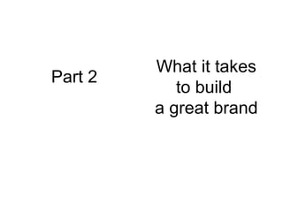 Part 2 What it takes to build  a great brand 