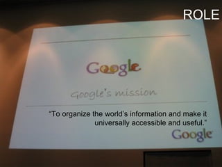 “ To organize the world’s information and make it universally accessible and useful.” ROLE 