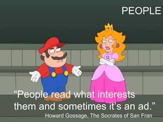 “ People read what interests them and sometimes it’s an ad.” Howard Gossage, The Socrates of San Fran PEOPLE 