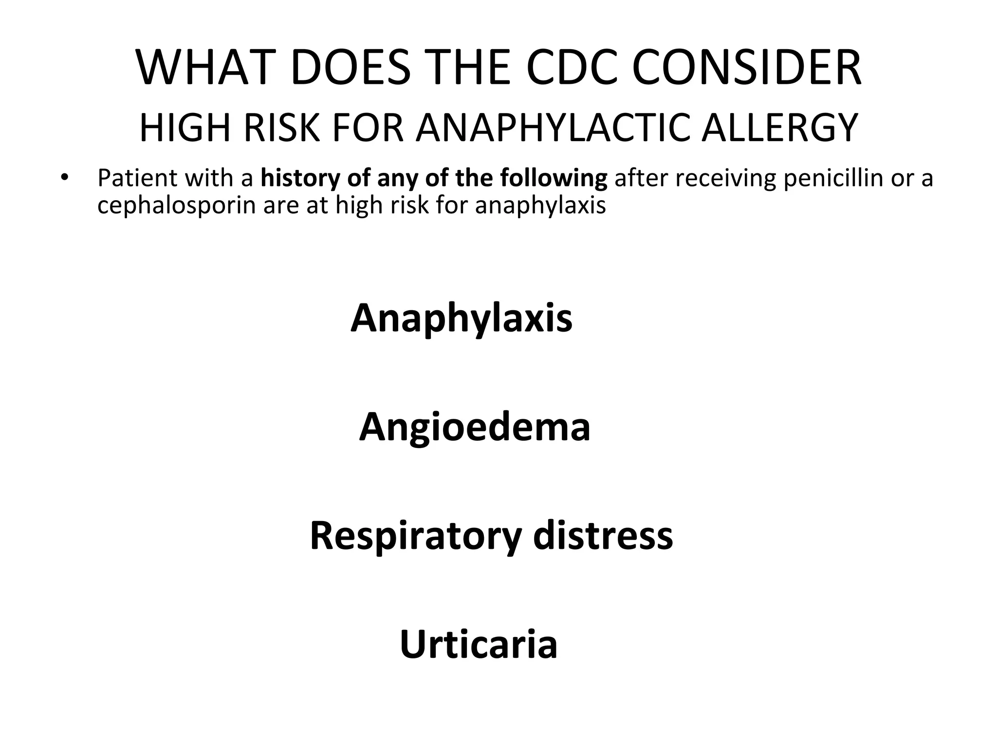 WHAT DOES THE CDC CONSIDER HIGH RISK FOR ANAPHYLACTIC ALLERGY Patient with a  history of any of the following  after receiving penicillin or a cephalosporin are at high risk for anaphylaxis Anaphylaxis  Angioedema Respiratory distress  Urticaria 