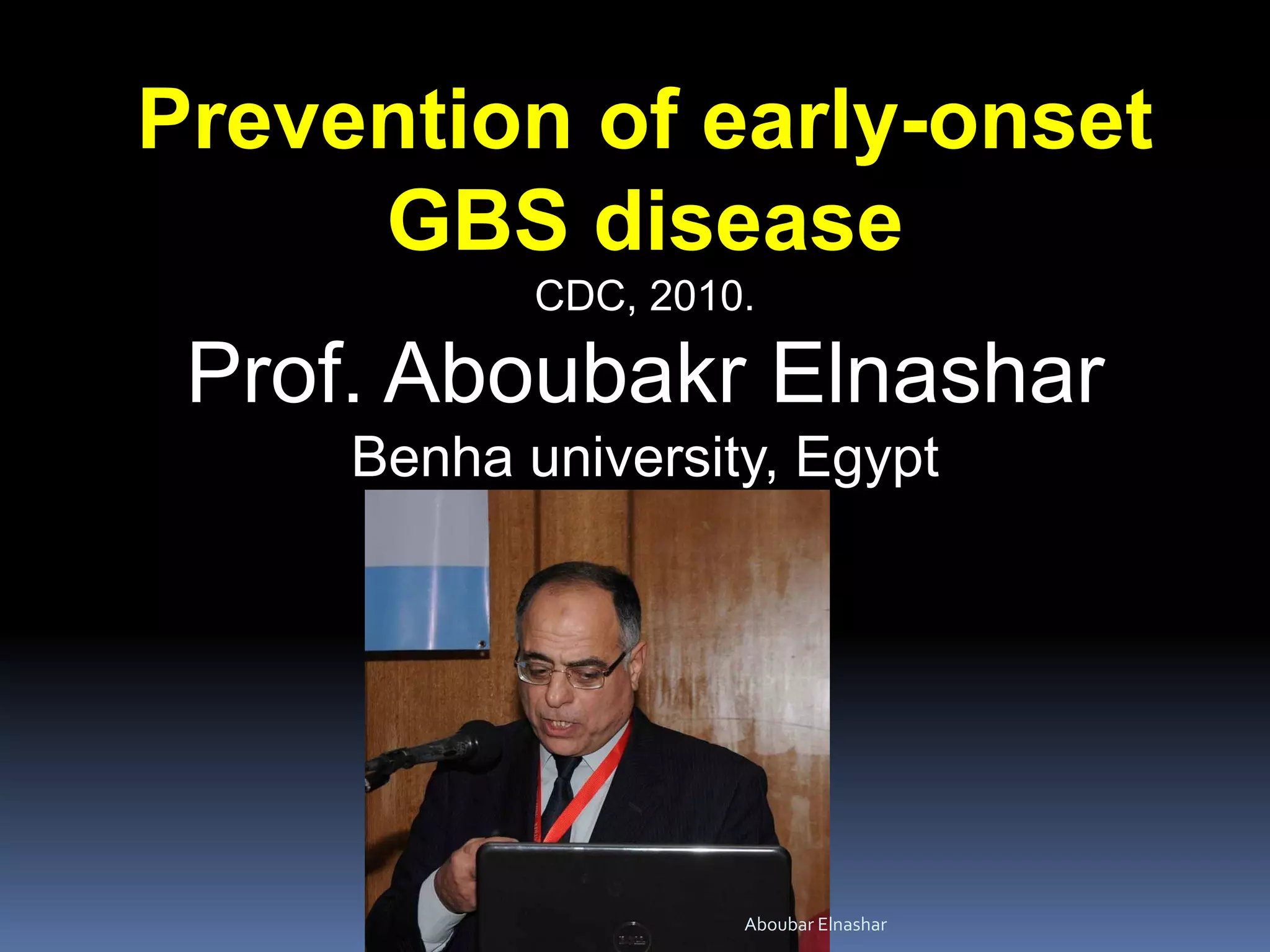 Prevention of early-onset
GBS disease
CDC, 2010.
Prof. Aboubakr Elnashar
Benha university, Egypt
Aboubar Elnashar
 