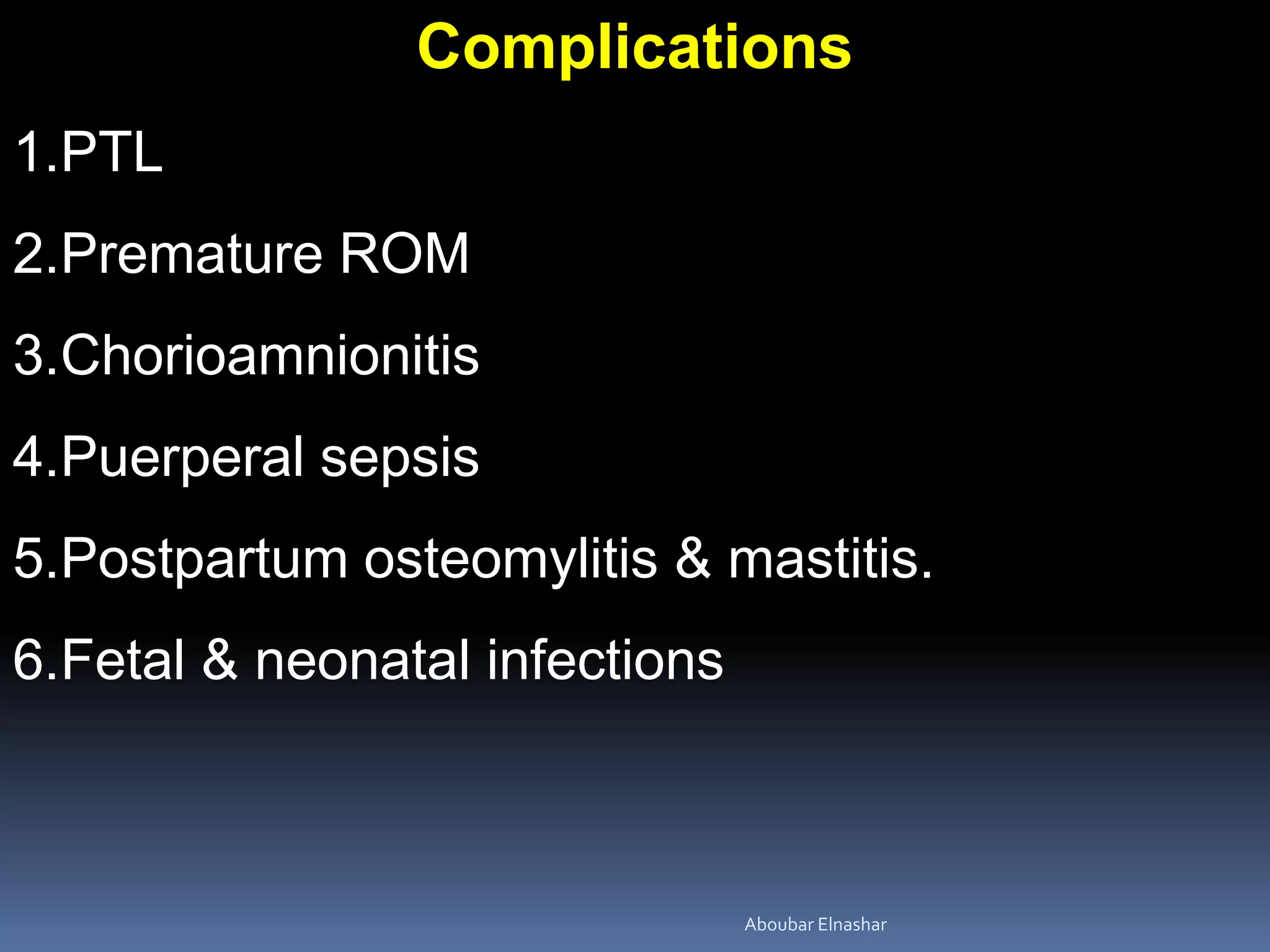 Complications
1.PTL
2.Premature ROM
3.Chorioamnionitis
4.Puerperal sepsis
5.Postpartum osteomylitis & mastitis.
6.Fetal & neonatal infections
Aboubar Elnashar
 