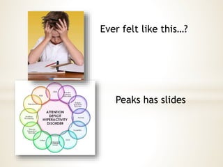 Ever felt like this…? 
Peaks has slides 
 