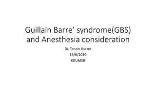 Guillain Barre’ syndrome(GBS)
and Anesthesia consideration
Dr. Tenzin Yoezer
15/6/2019
KGUMSB
 