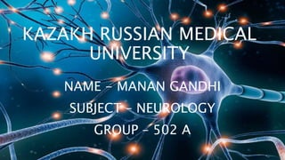 KAZAKH RUSSIAN MEDICAL
UNIVERSITY
NAME - MANAN GANDHI
SUBJECT – NEUROLOGY
GROUP – 502 A
 