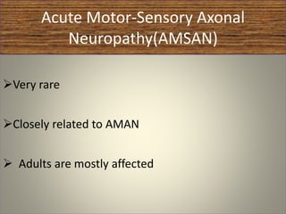 Acute Motor-Sensory Axonal
Neuropathy(AMSAN)
Very rare
Closely related to AMAN
 Adults are mostly affected
 
