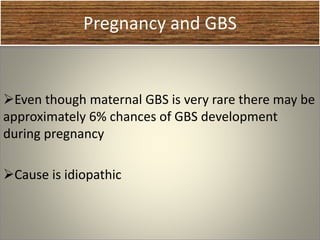 Pregnancy and GBS
Even though maternal GBS is very rare there may be
approximately 6% chances of GBS development
during pregnancy
Cause is idiopathic
 