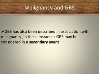 Malignancy and GBS
GBS has also been described in association with
malignancy ,in these instances GBS may be
considered in a secondary event
 