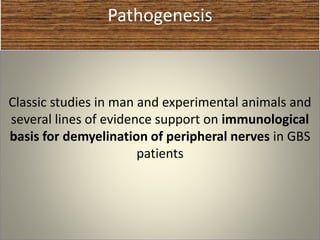 Pathogenesis
Classic studies in man and experimental animals and
several lines of evidence support on immunological
basis for demyelination of peripheral nerves in GBS
patients
 