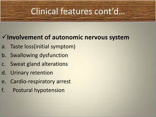 Clinical features cont’d…
Involvement of autonomic nervous system
a. Taste loss(initial symptom)
b. Swallowing dysfunction
c. Sweat gland alterations
d. Urinary retention
e. Cardio-respiratory arrest
f. Postural hypotension
 