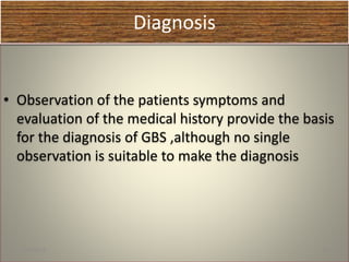Diagnosis
• Observation of the patients symptoms and
evaluation of the medical history provide the basis
for the diagnosis of GBS ,although no single
observation is suitable to make the diagnosis
1/30/2015 32
 