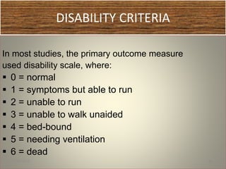 DISABILITY CRITERIA
In most studies, the primary outcome measure
used disability scale, where:
 0 = normal
 1 = symptoms but able to run
 2 = unable to run
 3 = unable to walk unaided
 4 = bed-bound
 5 = needing ventilation
 6 = dead
1/30/2015 34
 