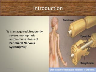 Introduction
“It is an acquired ,frequently
severe ,monophasic
autoimmune illness of
Peripheral Nervous
System(PNS)”
1/30/2015 4
 