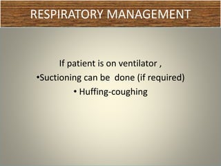 RESPIRATORY MANAGEMENT
If patient is on ventilator ,
•Suctioning can be done (if required)
• Huffing-coughing
 