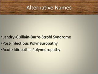 Alternative Names
•Landry-Guillain-Barre-Strohl Syndrome
•Post-Infectious Polyneuropathy
•Acute Idiopathic Polyneuropathy
 