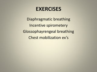 EXERCISES
Diaphragmatic breathing
Incentive spirometery
Glossophayrengeal breathing
Chest mobilization ex’s
 