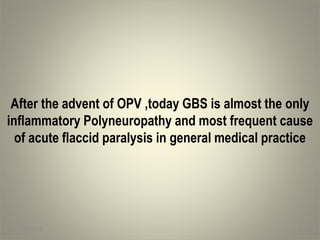 After the advent of OPV ,today GBS is almost the only
inflammatory Polyneuropathy and most frequent cause
of acute flaccid paralysis in general medical practice
1/30/2015 6
 