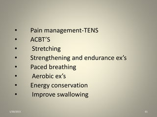 • Pain management-TENS
• ACBT’S
• Stretching
• Strengthening and endurance ex’s
• Paced breathing
• Aerobic ex’s
• Energy conservation
• Improve swallowing
1/30/2015 61
 