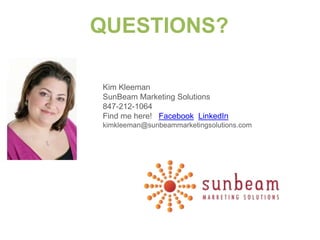 QUESTIONS?

Kim Kleeman
SunBeam Marketing Solutions
847-212-1064
Find me here! Facebook LinkedIn
kimkleeman@sunbeammarketingsolutions.com
 