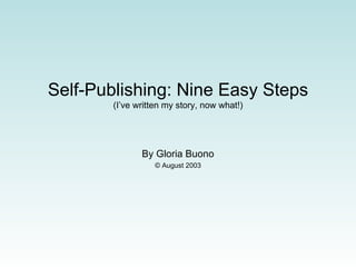 Self-Publishing: Nine Easy Steps (I’ve written my story, now what!) By Gloria Buono © August 2003 