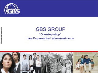 Copyright2008-GBSGroup
GBS GROUP
“One-stop-shop”
para Empresarios Latinoamericanos
 