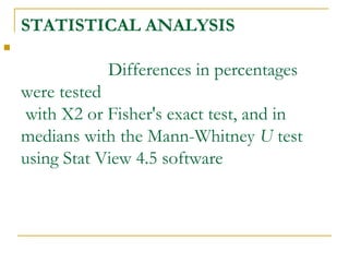 STATISTICAL ANALYSIS
Differences in percentages
were tested
with X2 or Fisher's exact test, and in
medians with the Mann-Whitney U test
using Stat View 4.5 software

 