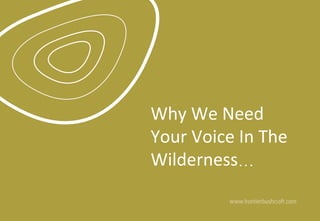 Why	We	Need	
Your	Voice	In	The	
Wilderness…	
 
