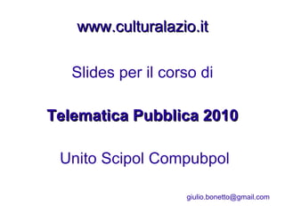 www.cultu Slides per il corso di Telematica Pubblica 2010 Unito Scipol Compubpol [email_address] www.culturalazio.it 