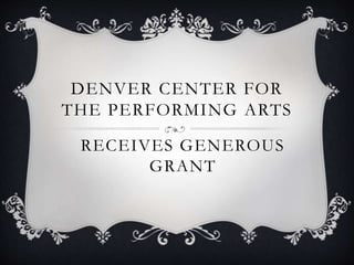 DENVER CENTER FOR
THE PERFORMING ARTS
RECEIVES GENEROUS
GRANT
 