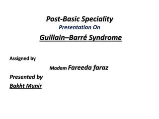 Post-Basic Speciality
Presentation On
Guillain–Barré Syndrome
Assigned by
Madam Fareeda faraz
Presented by
Bakht Munir
 
