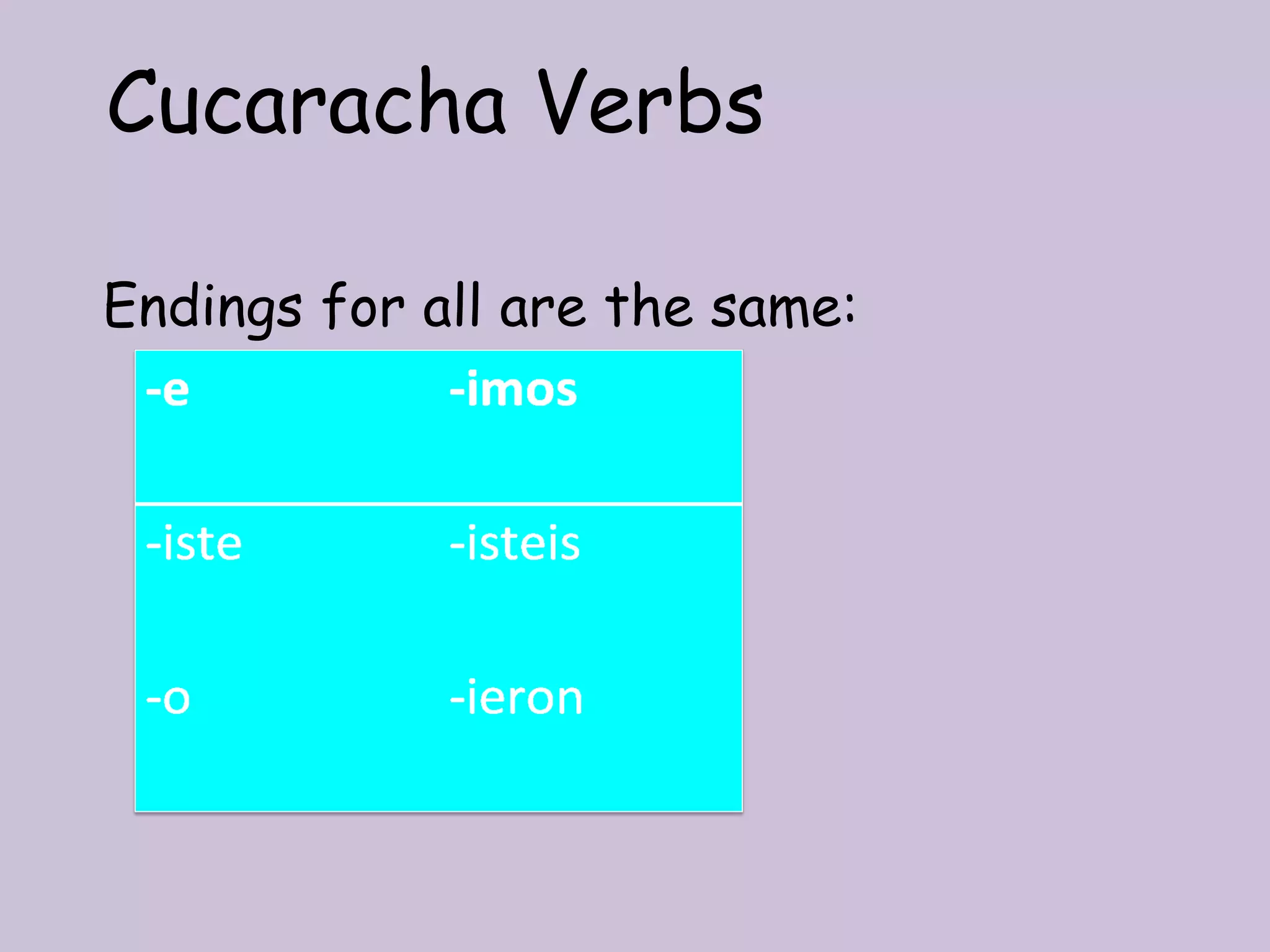 Cucaracha Verbs

Endings for all are the same:
 