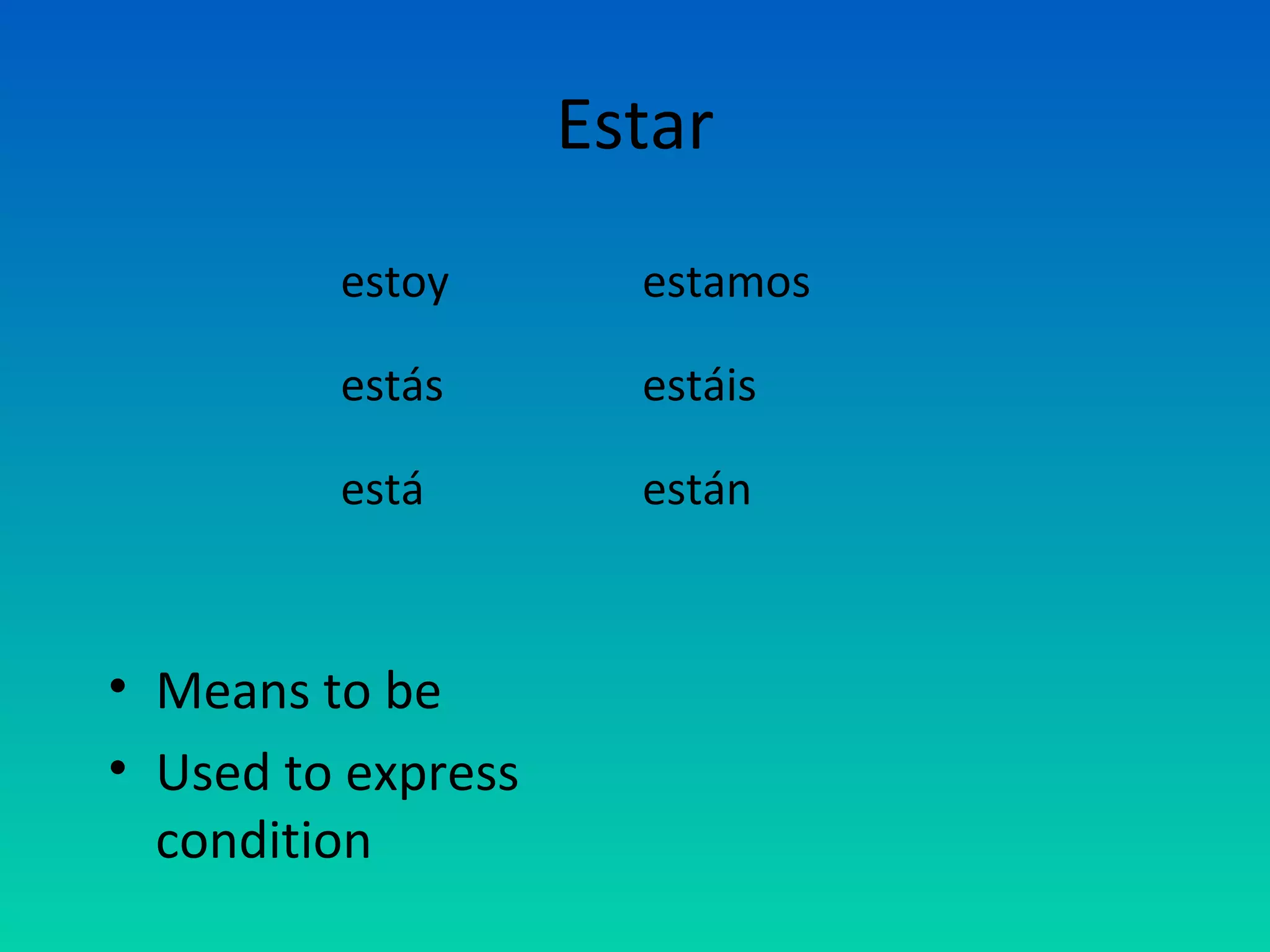 Estar
         estoy        estamos

         estás        estáis

         está         están



• Means to be
• Used to express
  condition
 