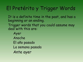 El Pretérito y Trigger Words
It is a definite time in the past, and has a
beginning or an ending.
Trigger words that you c...