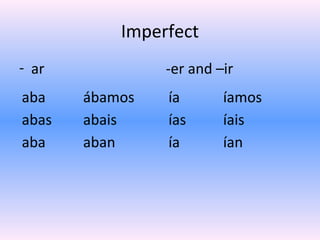 Imperfect
- ar            -er and –ir
aba    ábamos   ía       íamos
abas   abais    ías      íais
aba    aban     ía     ...