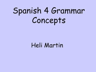 Spanish 4 Grammar
     Concepts


    Heli Martin
 