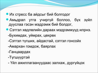 Их стресс ба айдсыг бий болгодог
Амьдрал утга учиргүй боллоо,

бүх зүйл

дууслаа гэсэн мэдрэмж бий болдог,
Сэтгэл хөдлөлийн дараах мэдрэмжүүд илрнэ.
-Бухимдах, уймрах, цөхрөх
-Сэтгэл түгших, айдастай, сэтгэл гонсойх
-Амархан гомдож, баярлах
-Ганцаардах
-Түгшүүртэй
- Үйл ажиллагаануудаас залхаж, дургүйцэх

 