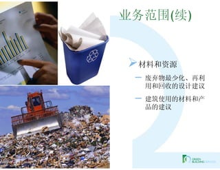 业务范围(续)


材料和资源
 – 废弃物最少化、再利
  用和回收的设计建议
 – 建筑使用的材料和产
  品的建议
 