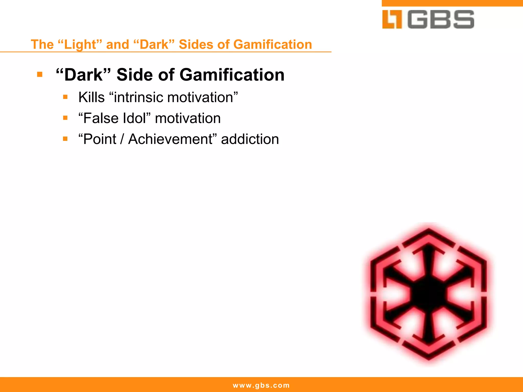 www.gbs.com
The “Light” and “Dark” Sides of Gamification
 “Dark” Side of Gamification
 Kills “intrinsic motivation”
 “False Idol” motivation
 “Point / Achievement” addiction
 