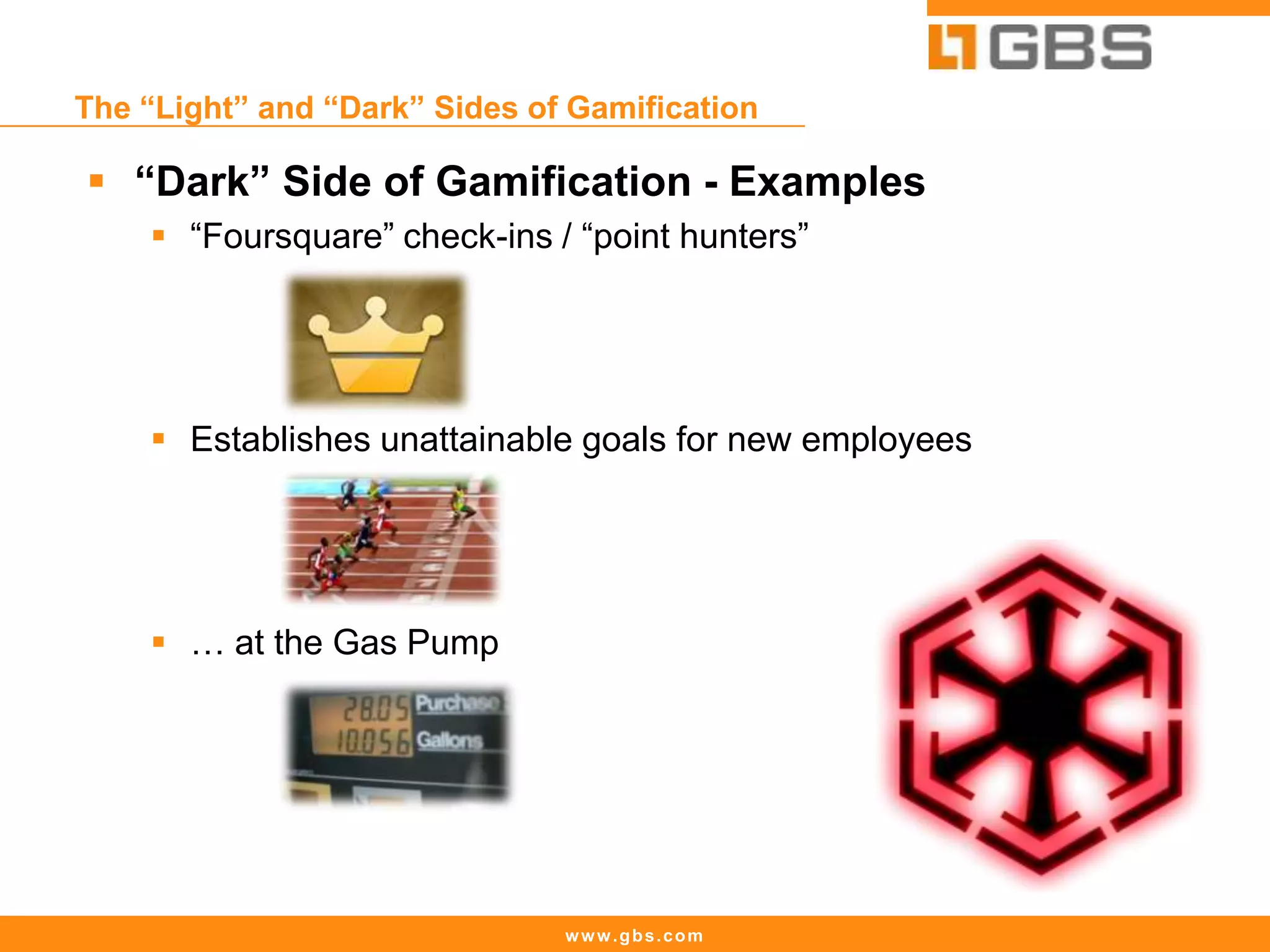 www.gbs.com
The “Light” and “Dark” Sides of Gamification
 “Dark” Side of Gamification - Examples
 “Foursquare” check-ins / “point hunters”
 Establishes unattainable goals for new employees
 … at the Gas Pump
 