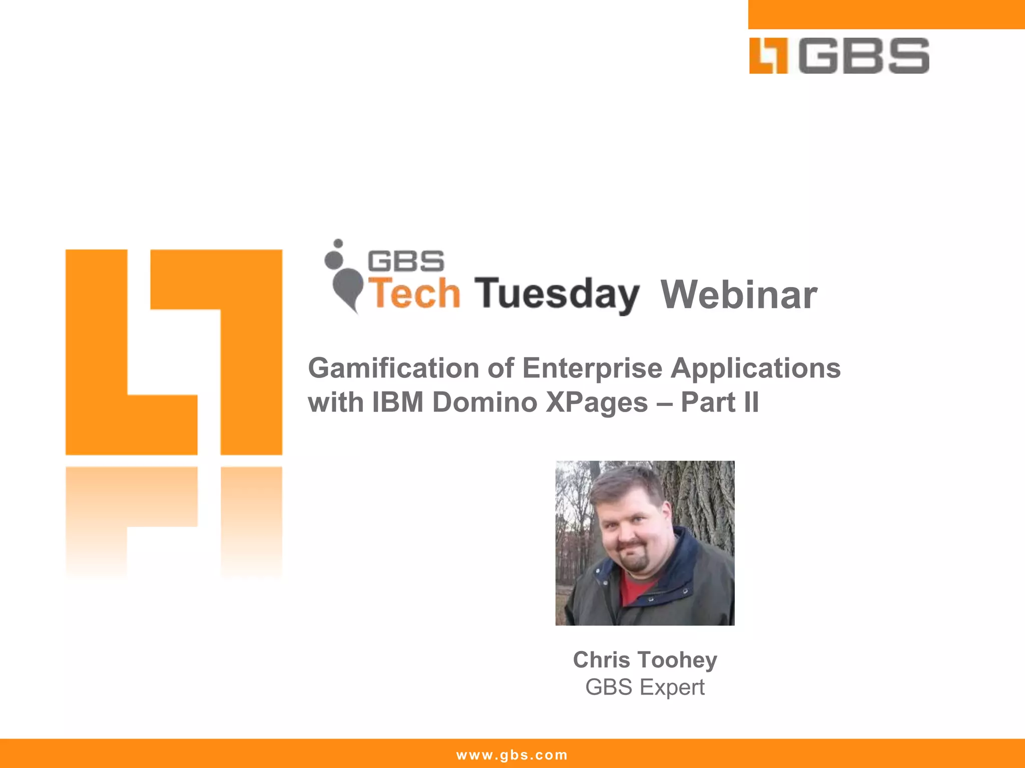 www.gbs.com
Webinar
Gamification of Enterprise Applications
with IBM Domino XPages – Part II
Chris Toohey
GBS Expert
 