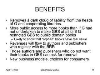 BENEFITS <ul><li>Removes a dark cloud of liability from the heads of G and cooperating libraries </li></ul><ul><li>More pu...
