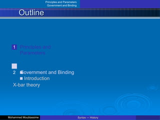 Principles and Parameters
Government and Binding
Outline
1 Principles and
Parameters
2 Government and Binding
Introduction
X-bar theory
Syntax — History
Mohammed Moubtassime
 
